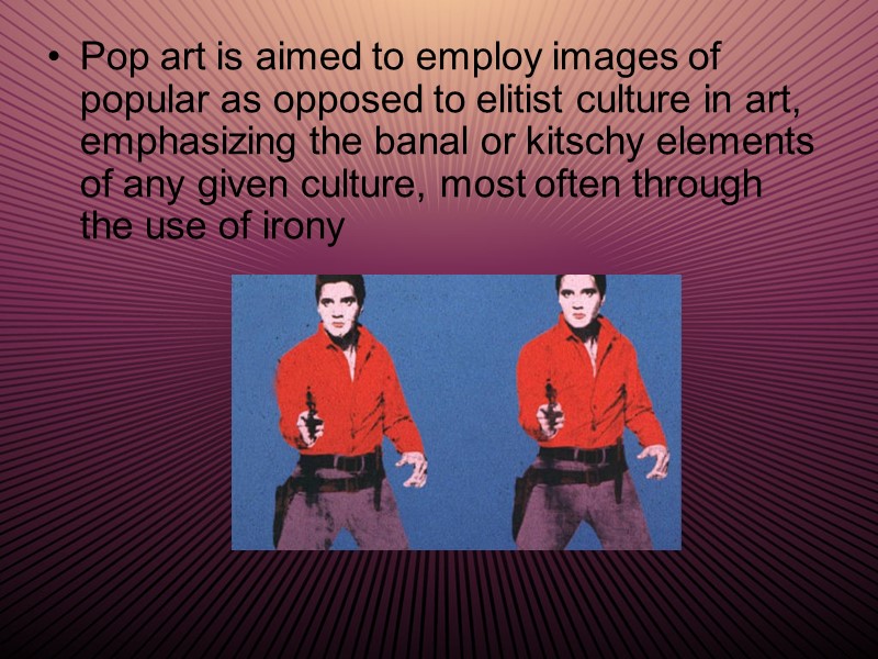 Pop art is aimed to employ images of popular as opposed to elitist culture